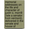 Memorial Addresses On The Life And Character Of Justin S. Morrill (Late A Senator From Vermont), Delivered In The Senate And House Of by United States. Congress