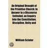 Original Draught Of The Primitive Church; In Answer To A Discourse Entituled, An Enquiry Into The Constitution, Discipline, Unity And door William Sclater