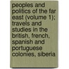 Peoples And Politics Of The Far East (Volume 1); Travels And Studies In The British, French, Spanish And Portuguese Colonies, Siberia door Henry Norman