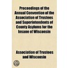 Proceedings Of The Annual Convention Of The Association Of Trustees And Superintendents Of County Asylums For The Insane Of Wisconsin door Wisconsin Association of Trustees