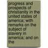 Progress And Prospects Of Christianity In The United States Of America; With Remarks On The Subject Of Slavery In America; And On The door Robert Baird