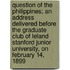 Question Of The Philippines; An Address Delivered Before The Graduate Club Of Leland Stanford Junior University, On February 14, 1899