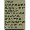Select Speeches Of The Right Hon. Henry Grattan; To Which Is Added His Letter On Union, With A Commentary On His Career And Character door Henry Grattan