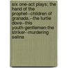 Six One-Act Plays; The Hand Of The Prophet--Children Of Granada.--The Turtle Dove--This Youth-Gentlemen-The Striker--Murdering Selina door Margaret Scott Oliver