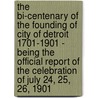 The Bi-Centenary Of The Founding Of City Of Detroit 1701-1901 - Being The Official Report Of The Celebration Of July 24, 25, 26, 1901 door anon.