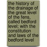 The History Of The Drainage Of The Great Level Of The Fens, Called Bedford Level; With The Constitution And Laws Of The Bedford Level door Samuel Wells
