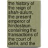 The History Of The Reign Of Shah-Aulum, The Present Emperor Of Hindostaun. Containing The Transactions Of The Court Of Delhi, And The