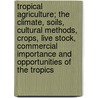 Tropical Agriculture; The Climate, Soils, Cultural Methods, Crops, Live Stock, Commercial Importance And Opportunities Of The Tropics door Earley Vernon Wilcox