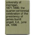 University Of Michigan, 1871-1896; The Quarter-Centennial Celebration Of The Presidency Of James Burrill Angell, Ll.D., June 24, 1896