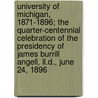 University Of Michigan, 1871-1896; The Quarter-Centennial Celebration Of The Presidency Of James Burrill Angell, Ll.D., June 24, 1896 door University of Michigan Press