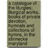A Catalogue Of The Liturgies; Liturgical Works, Books Of Private Devotion, Hymnals And Collections Of Hymns, In The Stinnecke Maryland