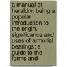 A Manual Of Heraldry, Being A Popular Introduction To The Origin, Significance And Uses Of Armorial Bearings; A Guide To The Forms And by Gale Pedrick