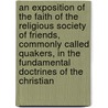 An Exposition Of The Faith Of The Religious Society Of Friends, Commonly Called Quakers, In The Fundamental Doctrines Of The Christian by Professor Thomas Evans