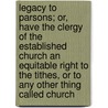 Legacy To Parsons; Or, Have The Clergy Of The Established Church An Equitable Right To The Tithes, Or To Any Other Thing Called Church door William Cobbett