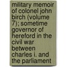 Military Memoir Of Colonel John Birch (Volume 7); Sometime Governor Of Hereford In The Civil War Between Charles I. And The Parliament door Roe