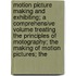 Motion Picture Making And Exhibiting; A Comprehensive Volume Treating The Principles Of Motography; The Making Of Motion Pictures; The