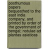 Posthumous Papers Bequeathed To The East India Company, And Printed By Order Of The Government Of Bengal; Notulae Ad Plantas Asiaticas door William Griffith