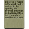 Progress Of Russia In The West, North, And South; By Opening The Sources Of Opinion And Appropriating The Channels Of Wealth And Power door David Urquhart