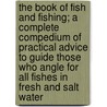 The Book Of Fish And Fishing; A Complete Compedium Of Practical Advice To Guide Those Who Angle For All Fishes In Fresh And Salt Water door Louis Rhead