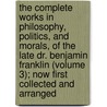 The Complete Works In Philosophy, Politics, And Morals, Of The Late Dr. Benjamin Franklin (Volume 3); Now First Collected And Arranged by Benjamin Franklin