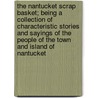 The Nantucket Scrap Basket; Being A Collection Of Characteristic Stories And Sayings Of The People Of The Town And Island Of Nantucket by William Francis Macy