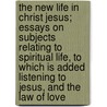 The New Life In Christ Jesus; Essays On Subjects Relating To Spiritual Life, To Which Is Added Listening To Jesus, And The Law Of Love door Julian Field