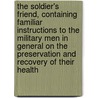 The Soldier's Friend, Containing Familiar Instructions To The Military Men In General On The Preservation And Recovery Of Their Health door William Blair