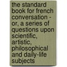 The Standard Book For French Conversation - Or, A Series Of Questions Upon Scientific, Artistic, Philosophical And Daily-Life Subjects door Joseph Gaillard