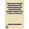 A Discourse On Scottish Church History; From The Reformation To The Present Time; With Prefatory Remarks On The S. Giles's Lectures And door Charles Wordsworth