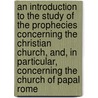 An Introduction To The Study Of The Prophecies Concerning The Christian Church, And, In Particular, Concerning The Church Of Papal Rome door Richard Hurd