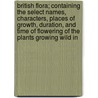 British Flora; Containing The Select Names, Characters, Places Of Growth, Duration, And Time Of Flowering Of The Plants Growing Wild In door Stephen Robson