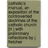 Catholic's Manual, An Exposition Of The Controverted Doctrines Of The Catholic Church [Tr.] With Preliminary Reflections By J. Fletcher
