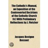 Catholic's Manual, An Exposition Of The Controverted Doctrines Of The Catholic Church [Tr.] With Preliminary Reflections By J. Fletcher by Jacques Bnigne Bossuet