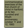 Commemorative Exercises Of The First Church Of Christ In Hartford, At Its Two Hundred And Fiftieth Anniversary, October 11 And 12, 1883 by First Church of Christ