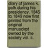 Diary Of James K. Polk During His Presidency, 1845 To 1849 Now First Printed From The Original Manuscirpt Owned By The Society Vol. Ii.