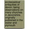 Ecclesiastical Antiquities Of Devon; Being Observations On Many Churches In Devonshire, Originally Published In The Exeter And Plymouth by George Oliver