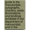 Guide To The Manuscripts, Autographs, Charters, Seals, Illuminations And Bindings Exhibited In The Department Of Manuscripts And In The by British Museum. Dept. of Manuscripts
