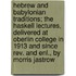 Hebrew And Babylonian Traditions; The Haskell Lectures, Delivered At Oberlin College In 1913 And Since Rev. And Enl., By Morris Jastrow
