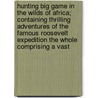 Hunting Big Game In The Wilds Of Africa; Containing Thrilling Adventures Of The Famous Roosevelt Expedition The Whole Comprising A Vast door James Martin Miller