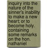 Inquiry Into The Nature Of The Sinner's Inability To Make A New Heart; Or To Become Holy. Containing Some Remarks On The Hon. Nathaniel by Abijah Wines