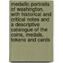 Medallic Portraits Of Washington, With Historical And Critical Notes And A Descriptive Catalogue Of The Coins, Medals, Tokens And Cards