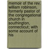 Memoir Of The Rev. William Robinson, Formerly Pastor Of The Congregational Church In Southington, Connecticut; With Some Account Of His by Edward Robinson