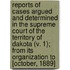 Reports Of Cases Argued And Determined In The Supreme Court Of The Territory Of Dakota (V. 1); From Its Organization To [October, 1889]