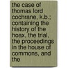 The Case Of Thomas Lord Cochrane, K.B.; Containing The History Of The Hoax, The Trial, The Proceedings In The House Of Commons, And The by Great Britain C