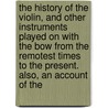 The History Of The Violin, And Other Instruments Played On With The Bow From The Remotest Times To The Present. Also, An Account Of The door William Sandys