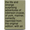 The Life And Strange Surprising Adventures Of Robinson Crusoe, Of York, Mariner, Correctly Reprinted From The Original Edition. With An door Unknown Author