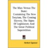 The Man Versus The State: Containing The New Toryism, The Coming Slavery, The Signs Of Legislators And The Great Political Superstition by Herbert Spencer