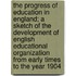 The Progress Of Education In England; A Sketch Of The Development Of English Educational Organization From Early Times To The Year 1904