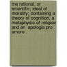 The Rational, Or Scientific, Ideal Of Morality; Containing A Theory Of Cognition, A Metaphysic Of Religion And An  Apologia Pro Amore . door Penelope Frederica Fitzgerald