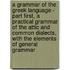 A Grammar Of The Greek Language - Part First, A Practical Grammar Of The Attic And Common Dialects, With The Elements Of General Grammar